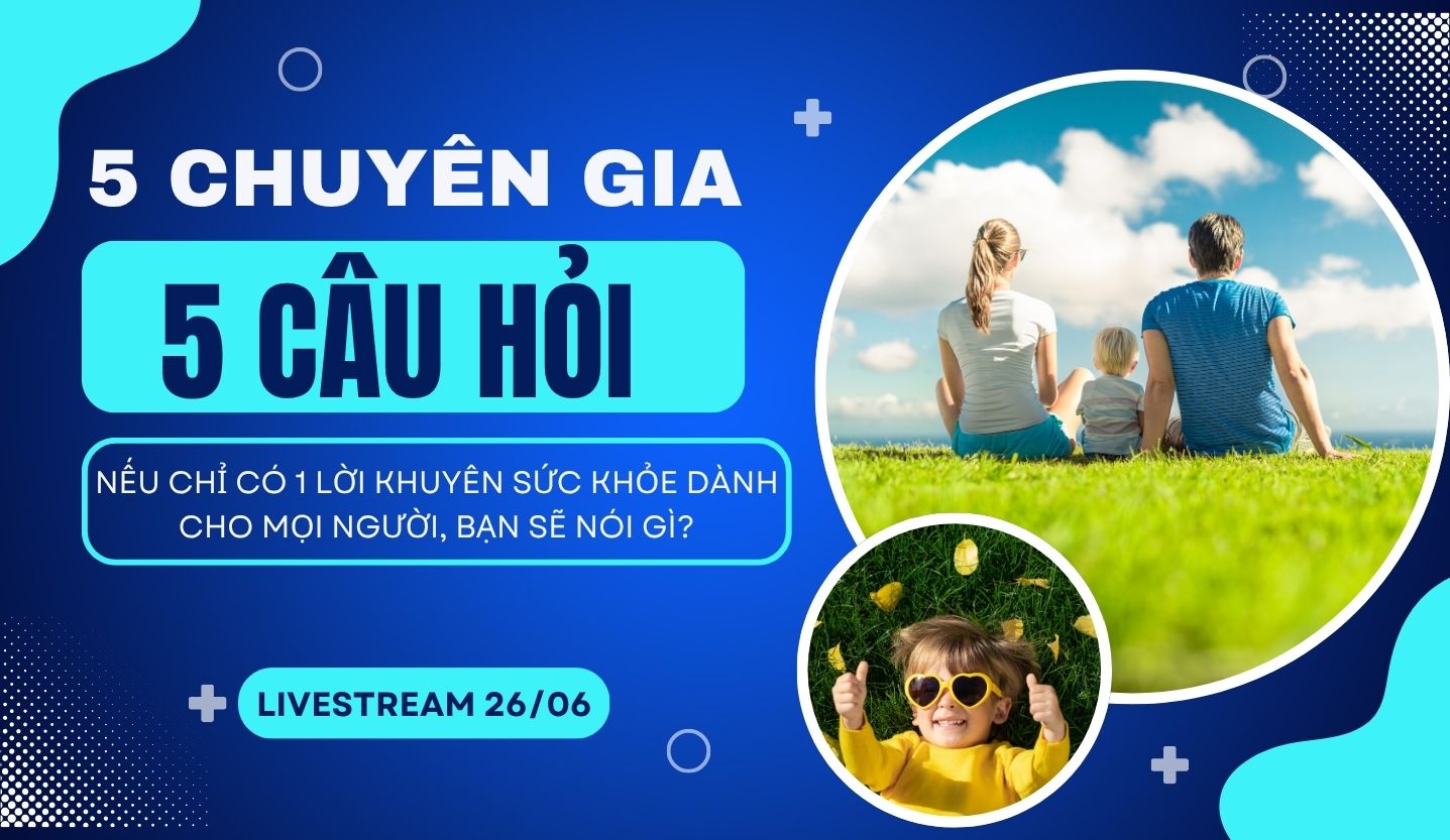 5 NGƯỜI – 5 CÂU HỎI CUỐI NGÀY “Nếu chỉ có 1 lời khuyên sức khỏe dành cho mọi người, bạn sẽ nói gì?”